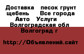 Доставка , песок грунт щебень . - Все города Авто » Услуги   . Волгоградская обл.,Волгоград г.